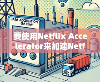 要使用Netflix Accelerator来加速Netflix下载，您可以按照以下步骤操作