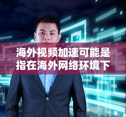 海外视频加速可能是指在海外网络环境下加速下载视频资源。以下是一些常见的方法和工具，供你参考