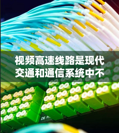 视频高速线路是现代交通和通信系统中不可或缺的一部分，它们结合了高速铁路、高速公路及其他交通方式，为用户提供便捷、可靠的视频通话服务。以下是关于视频高速线路的详细介绍