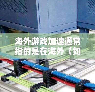 海外游戏加速通常指的是在海外（如服务器或网络环境中）运行游戏时，使用加速工具或配置来提升游戏性能、减少延迟，使游戏运行更顺畅。以下是关于海外游戏加速的一些要点