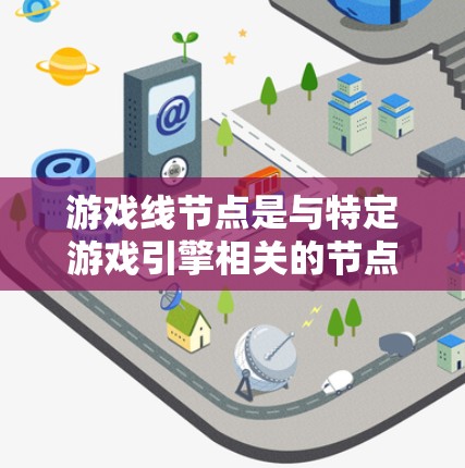 游戏线节点是与特定游戏引擎相关的节点，用于处理和管理游戏相关数据和功能。以下是关于游戏线节点的详细说明