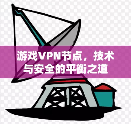 游戏VPN节点，技术与安全的平衡之道