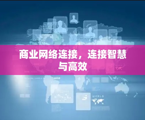商业网络连接，连接智慧与高效