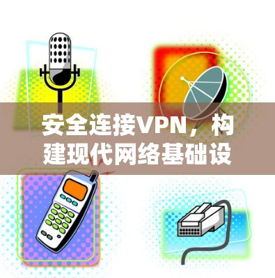 安全连接VPN，构建现代网络基础设施