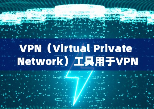 VPN（Virtual Private Network）工具用于VPN，提供安全的VPN连接。以下是几种常见的VPN工具及其特点