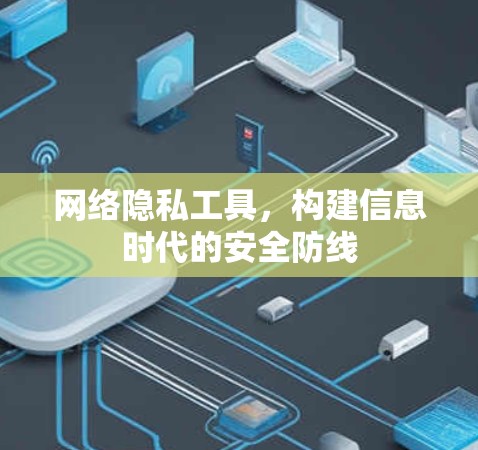 网络隐私工具，构建信息时代的安全防线
