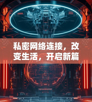 私密网络连接，改变生活，开启新篇章