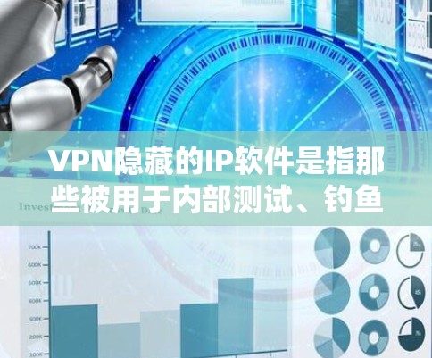 VPN隐藏的IP软件是指那些被用于内部测试、钓鱼或恶意攻击的IP地址。这些IP可能由反爬虫工具、钓鱼软件或恶意软件安装在上面，导致攻击者无法阻止。以下是一些常见的VPN隐藏的IP软件及其作用