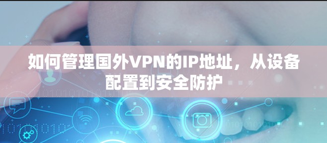 如何管理国外VPN的IP地址，从设备配置到安全防护