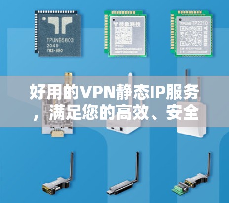 好用的VPN静态IP服务，满足您的高效、安全需求