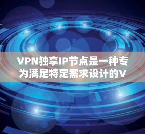 VPN独享IP节点是一种专为满足特定需求设计的VPN节点，旨在提供高流量、高速度和高安全性的网络连接。以下是关于如何安装和配置VPN独享IP节点的详细步骤