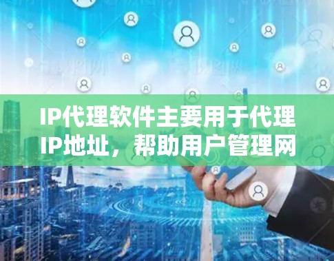 IP代理软件主要用于代理IP地址，帮助用户管理网络流量，去重、过滤、监控等。以下是关于IP代理软件的一些常见介绍