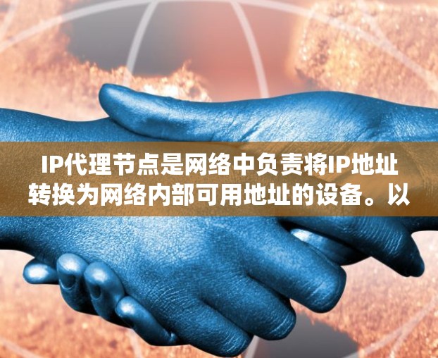 IP代理节点是网络中负责将IP地址转换为网络内部可用地址的设备。以下是对IP代理节点的系统性总结