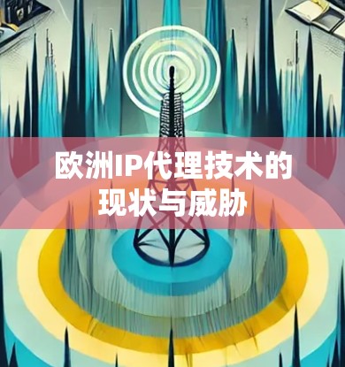 欧洲IP代理技术的现状与威胁