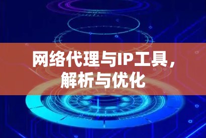网络代理与IP工具，解析与优化