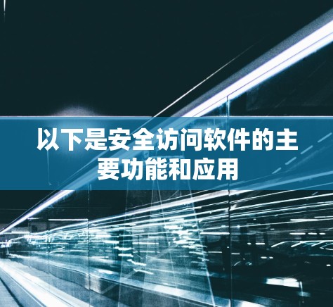 以下是安全访问软件的主要功能和应用