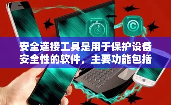 安全连接工具是用于保护设备安全性的软件，主要功能包括设备管理、权限控制、威胁检测和安全审计。以下是详细的解释