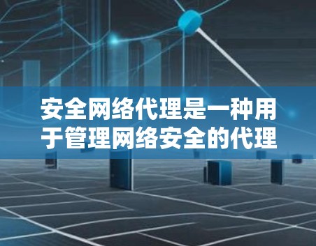 安全网络代理是一种用于管理网络安全的代理协议,旨在保护网络设备免受潜在攻击。以下是对该领域的详细总结 安全网络代理是一种用于管理网络安全的代理协议,旨在保护网络设备免受潜在攻击。以下是对该领域的详细总结