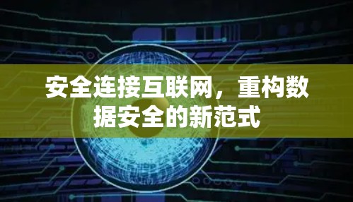 安全连接互联网,重构数据安全的新范式 安全连接互联网,重构数据安全的新范式