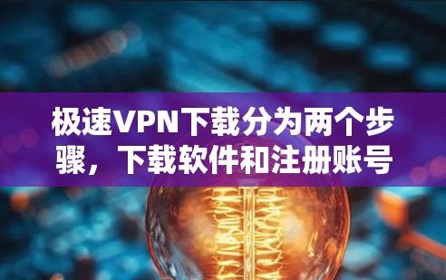 极速VPN下载分为两个步骤，下载软件和注册账号。以下是详细的步骤指南