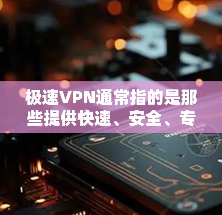 极速VPN通常指的是那些提供快速、安全、专业的VPN服务的网站。以下是一些知名的极速VPN网站和平台,供您参考 极速VPN通常指的是那些提供快速、安全、专业的VPN服务的网站。以下是一些知名的极速VPN网站和平台,供您参考