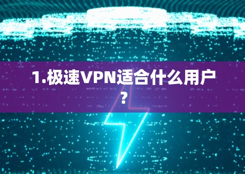 1.极速VPN适合什么用户？