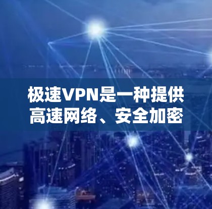 极速VPN是一种提供高速网络、安全加密传输的VPN服务，通常基于中国公司开发的软件。以下是一些关于极速VPN的详细介绍
