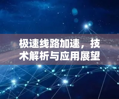 极速线路加速，技术解析与应用展望