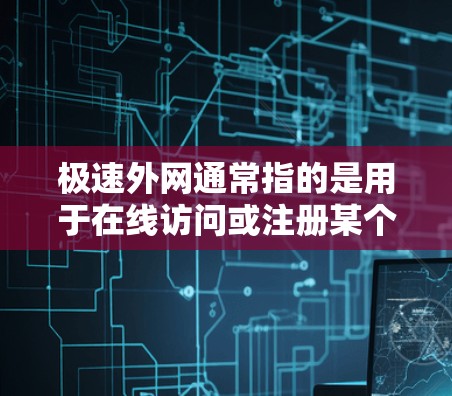 极速外网通常指的是用于在线访问或注册某个外网账号的工具或平台。如果你想了解如何访问极速外网，以下是一些通用的步骤和注意事项