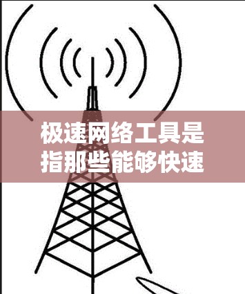 极速网络工具是指那些能够快速、高效地在线使用和管理网络资源的工具。以下是一些常见的极速网络工具及其作用