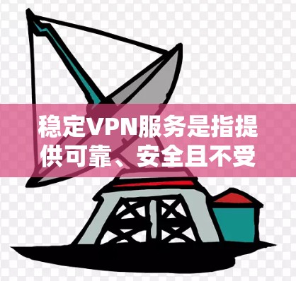 稳定VPN服务是指提供可靠、安全且不受网络波动影响的VPN解决方案。以下是关于稳定VPN服务的一些关键点和建议