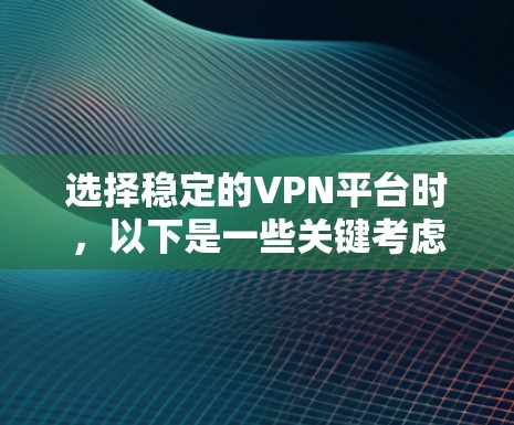 选择稳定的VPN平台时，以下是一些关键考虑的因素