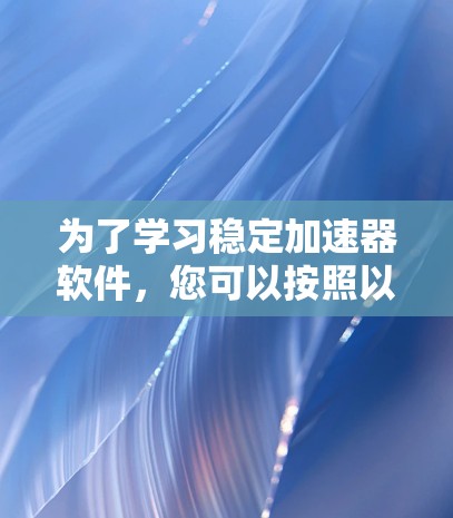 为了学习稳定加速器软件，您可以按照以下步骤进行