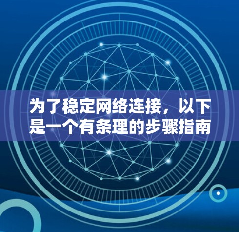 为了稳定网络连接，以下是一个有条理的步骤指南，结合了网络加速和稳定网络加速的相关信息