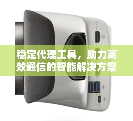 稳定代理工具，助力高效通信的智能解决方案