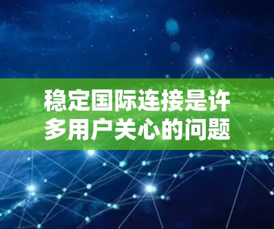 稳定国际连接是许多用户关心的问题。以下是一些步骤和方法，帮助你稳定国际连接