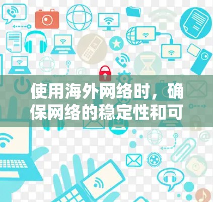 使用海外网络时，确保网络的稳定性和可靠性是一个重要的考虑因素。以下是一些关于稳定海外网络的建议和方法
