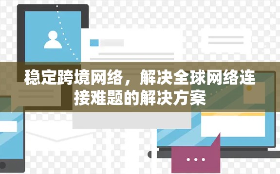 稳定跨境网络，解决全球网络连接难题的解决方案