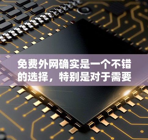 免费外网确实是一个不错的选择，特别是对于需要快速连接到互联网的用户来说。以下是一些常见的免费外网服务类型及其特点