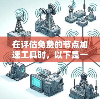 在评估免费的节点加速工具时，以下是一些关键点和建议