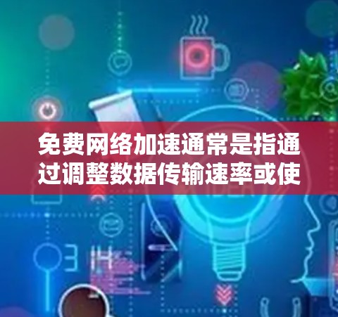 免费网络加速通常是指通过调整数据传输速率或使用特定技术来提升网络速度，同时可能包含数据传输加速功能。以下是一些可能的解决方案