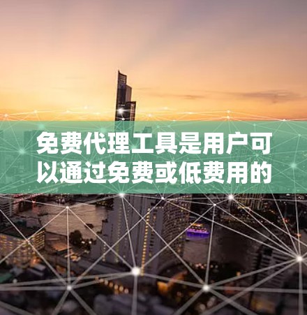 免费代理工具是用户可以通过免费或低费用的资源来管理交易、订单或提供服务的工具。以下是对这些工具的详细分类和适用场景