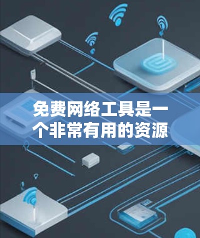 免费网络工具是一个非常有用的资源，可以帮助用户获取知识、解决问题和进行各种在线活动。以下是一些常见的免费网络工具及其功能