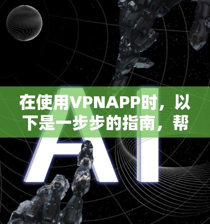 在使用VPNAPP时，以下是一步步的指南，帮助您顺利完成下载和安装过程