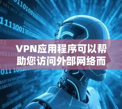 VPN应用程序可以帮助您访问外部网络而不受VPN限制，但一定要注意安全设置。以下是一些推荐的VPN应用和服务