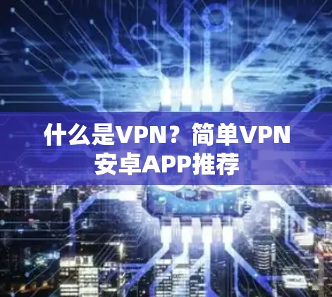 什么是VPN？简单VPN安卓APP推荐