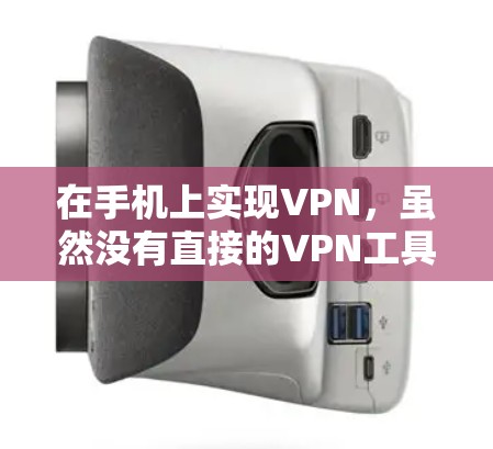 在手机上实现VPN，虽然没有直接的VPN工具，但可以通过多种方法实现，包括设置VPN功能、使用第三方应用或连接VPN服务器。以下是一些具体的步骤和方法