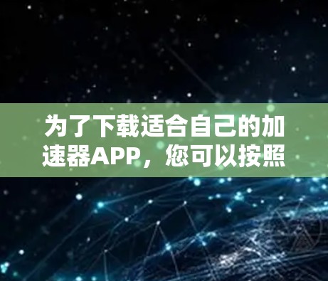 为了下载适合自己的加速器APP，您可以按照以下步骤进行