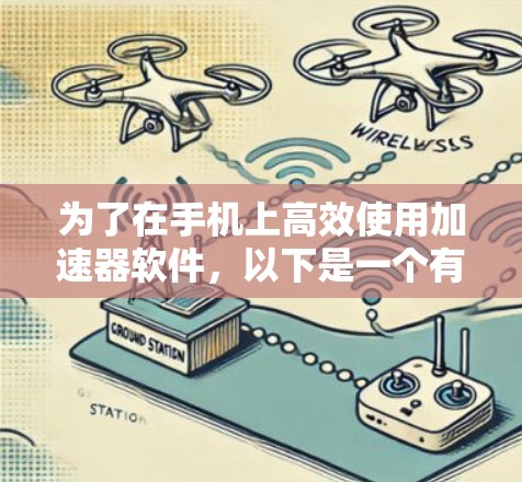 为了在手机上高效使用加速器软件，以下是一个有条理的指南