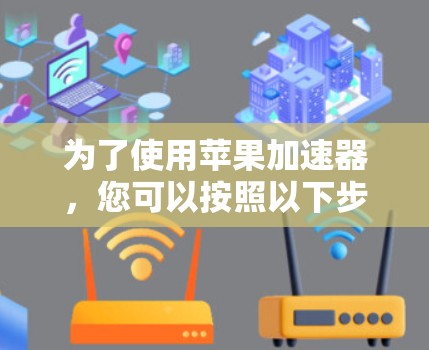 为了使用苹果加速器，您可以按照以下步骤操作